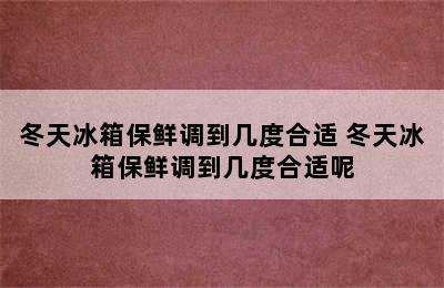 冬天冰箱保鲜调到几度合适 冬天冰箱保鲜调到几度合适呢